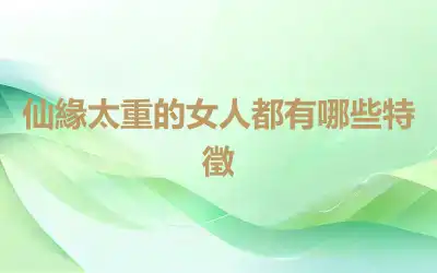 仙緣太重的女人都有哪些特徵