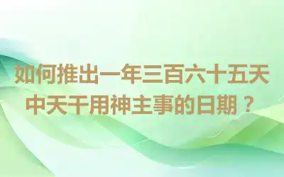 如何推出一年三百六十五天中天干用神主事的日期？