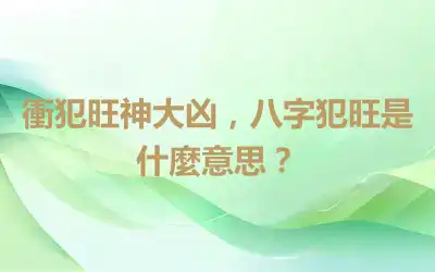 衝犯旺神大凶，八字犯旺是什麼意思？