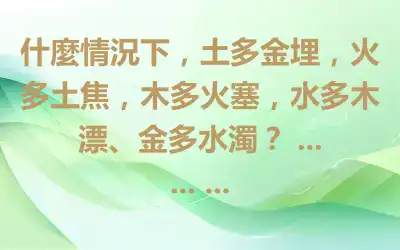 什麼情況下，土多金埋，火多土焦，木多火塞，水多木漂、金多水濁？ ... ... ...