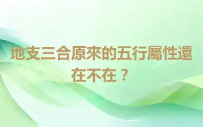地支三合原來的五行屬性還在不在？