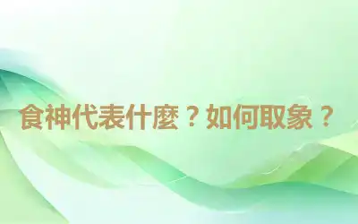 食神代表什麼？如何取象？