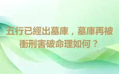 五行已經出墓庫，墓庫再被衝刑害破命理如何？