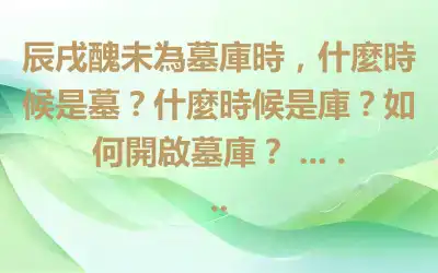 辰戌醜未為墓庫時，什麼時候是墓？什麼時候是庫？如何開啟墓庫？ ... ...