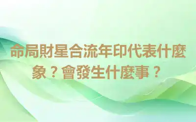命局財星合流年印代表什麼象？會發生什麼事？