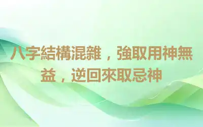 八字結構混雜，強取用神無益，逆回來取忌神
