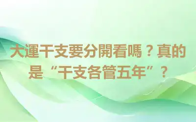大運干支要分開看嗎？真的是“干支各管五年”?