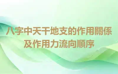 八字中天干地支的作用關係及作用力流向順序