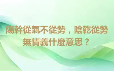 陽幹從氣不從勢，陰乾從勢無情義什麼意思？