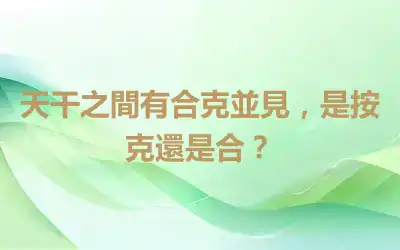 天干之間有合克並見，是按克還是合？
