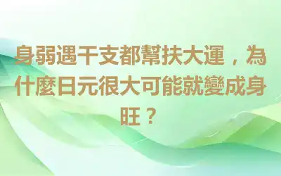 身弱遇干支都幫扶大運，為什麼日元很大可能就變成身旺？