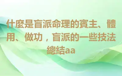 什麼是盲派命理的賓主、體用、做功，盲派的一些技法總結aa