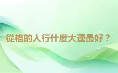從格的人行什麼大運最好？