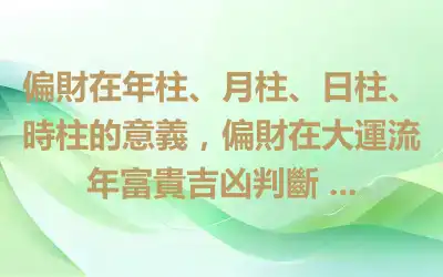 偏財在年柱、月柱、日柱、時柱的意義，偏財在大運流年富貴吉凶判斷 ...
