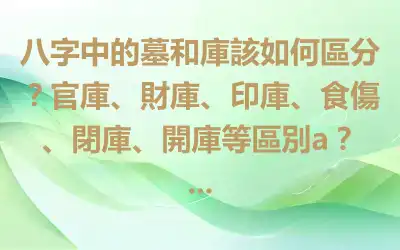 八字中的墓和庫該如何區分？官庫、財庫、印庫、食傷、閉庫、開庫等區別a？ ...