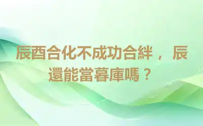 辰酉合化不成功合絆， 辰還能當暮庫嗎？