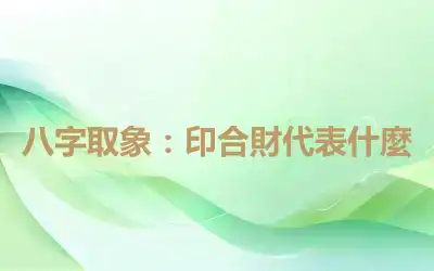八字取象：印合財代表什麼