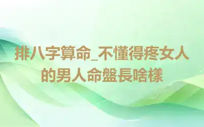 排八字算命_不懂得疼女人的男人命盤長啥樣