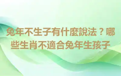 兔年不生子有什麼說法？哪些生肖不適合兔年生孩子