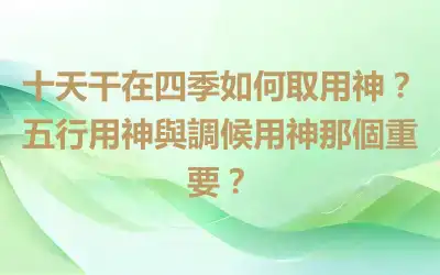 十天干在四季如何取用神？五行用神與調候用神那個重要？
