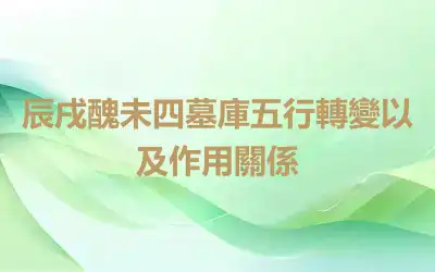 辰戌醜未四墓庫五行轉變以及作用關係