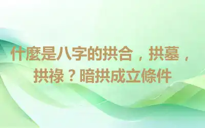 什麼是八字的拱合，拱墓，拱祿？暗拱成立條件