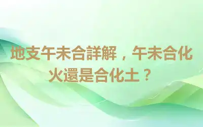 地支午未合詳解，午未合化火還是合化土？