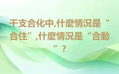 干支合化中,什麼情況是“合住”,什麼情況是“合動”?