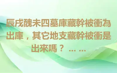 辰戌醜未四墓庫藏幹被衝為出庫，其它地支藏幹被衝是出來嗎？ ... ...