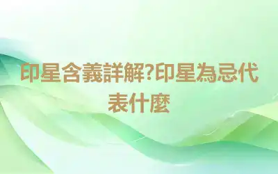 印星含義詳解?印星為忌代表什麼