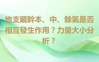 地支藏幹本、中、餘氣是否相互發生作用？力量大小分析？