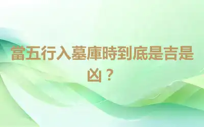 當五行入墓庫時到底是吉是凶？