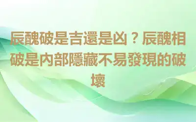 辰醜破是吉還是凶？辰醜相破是內部隱藏不易發現的破壞
