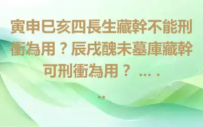 寅申巳亥四長生藏幹不能刑衝為用？辰戌醜未墓庫藏幹可刑衝為用？ ... ...