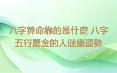 八字算命靠的是什麼 八字五行屬金的人健康運勢