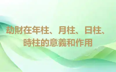 劫財在年柱、月柱、日柱、時柱的意義和作用