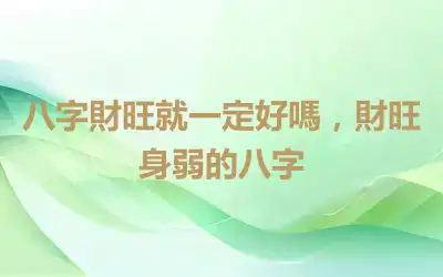 八字財旺就一定好嗎，財旺身弱的八字