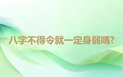 八字不得令就一定身弱嗎?