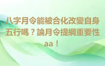 八字月令能被合化改變自身五行嗎？論月令提綱重要性aa！