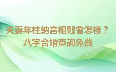 夫妻年柱納音相剋會怎樣？八字合婚查詢免費