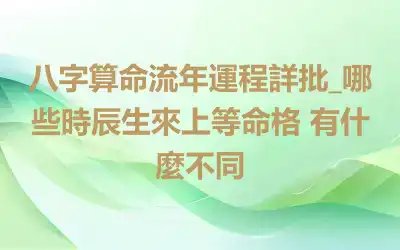 八字算命流年運程詳批_哪些時辰生來上等命格 有什麼不同