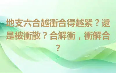 地支六合越衝合得越緊？還是被衝散？合解衝，衝解合？