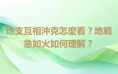 地支互相沖克怎麼看？地戰急如火如何理解？