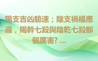 陽支吉凶驗速；陰支禍福應遲，陽幹七殺與陰乾七殺那個厲害? ...