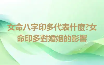 女命八字印多代表什麼?女命印多對婚姻的影響