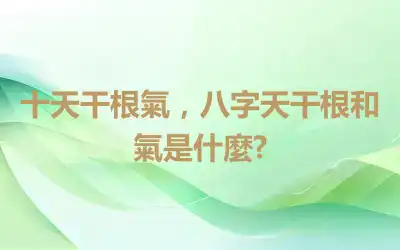 十天干根氣，八字天干根和氣是什麼?