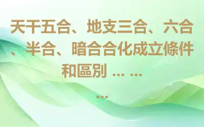 天干五合、地支三合、六合、半合、暗合合化成立條件和區別 ... ... ...