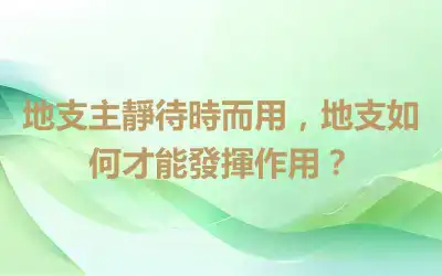 地支主靜待時而用，地支如何才能發揮作用？