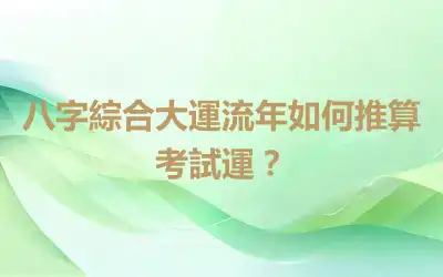 八字綜合大運流年如何推算考試運？