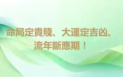 命局定貴賤、大運定吉凶、流年斷應期！